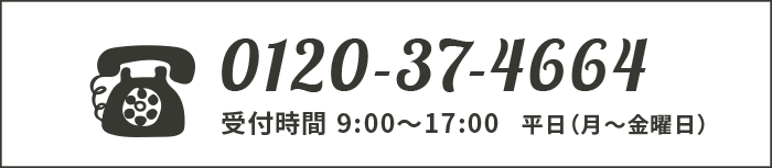 0120-37-4664 受付時間 9:00〜17:00 平日（月〜金曜日）